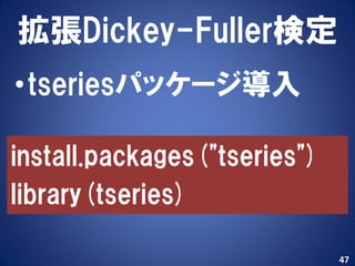 拡張Dickey-Fuller検定
•tseriesパッケージ導入

install.packages("tseries")
library(tseries)

                              47
 