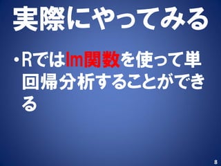 実際にやってみる
•Rではlm関数を使って単
 回帰分析することができ
 る

                8
 