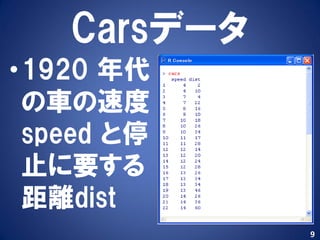 Carsデータ
•1920 年代
 の車の速度
 speed と停
 止に要する
 距離dist
             9
 