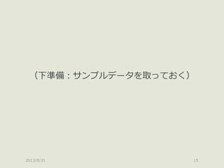 2013/8/31 15
（下準備：サンプルデータを取っておく）
 