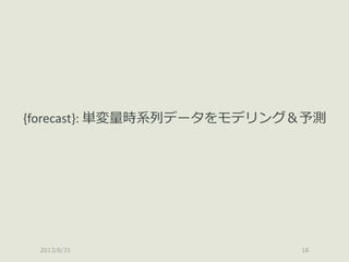 2013/8/31 18
{forecast}: 単変量時系列データをモデリング＆予測
 