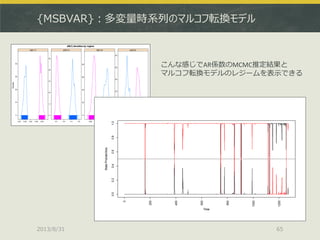 {MSBVAR}：多変量時系列のマルコフ転換モデル
2013/8/31 65
こんな感じでAR係数のMCMC推定結果と
マルコフ転換モデルのレジームを表示できる
 
