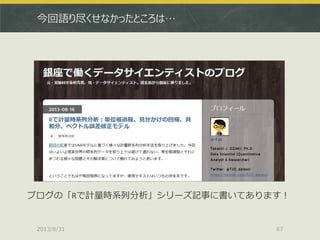 今回語り尽くせなかったところは…
2013/8/31 67
ブログの「Rで計量時系列分析」シリーズ記事に書いてあります！
 