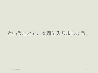 2013/8/31 7
ということで、本題に入りましょう。
 