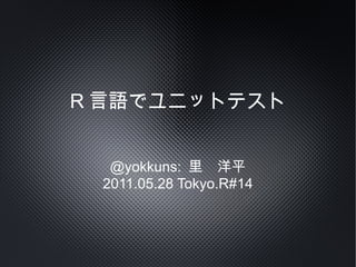 R 言語でユニットテスト


  @yokkuns: 里　洋平
 2011.05.28 Tokyo.R#14
 