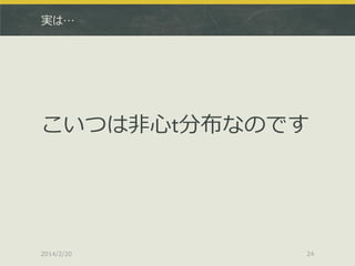 実は…

こいつは非心t分布なのです

2014/2/20

24

 