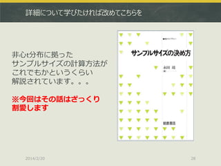 詳細について学びたければ改めてこちらを

非心t分布に拠った
サンプルサイズの計算方法が
これでもかというくらい
解説されています。。。
※今回はその話はざっくり
割愛します

2014/2/20

28

 