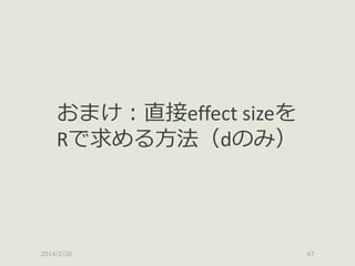 おまけ：直接effect sizeを
Rで求める方法（dのみ）

2014/2/20

47

 