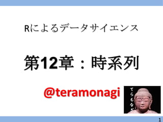Rによるデータサイエンス


第12章：時系列
 @teramonagi
               1
 