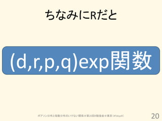ちなみにRだと



(d,r,p,q)exp関数

  ポアソン分布と指数分布のいけない関係＠第20回R勉強会＠東京（#TokyoR）
                                            20
 