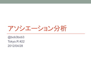 アソシエーション分析
@bob3bob3
Tokyo.R #22
2012/04/28
 
