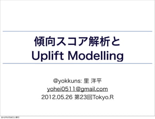 傾向スコア解析と
                Uplift Modelling

                     @yokkuns: 里 洋平
                   yohei0511@gmail.com
                 2012.05.26 第23回Tokyo.R


2012年5月26日土曜日
 