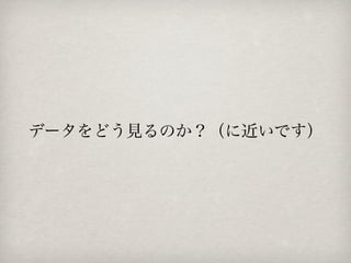 データをどう見るのか？（に近いです）
 