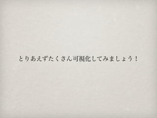 とりあえずたくさん可視化してみましょう！
 