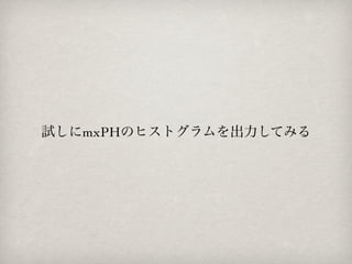 試しにmxPHのヒストグラムを出力してみる
 