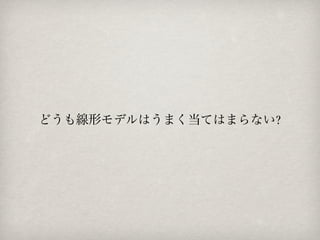 どうも線形モデルはうまく当てはまらない?
 