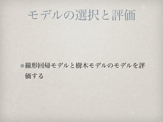 モデルの選択と評価


線形回帰モデルと樹木モデルのモデルを評
価する
 