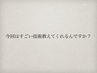 今回はすごい技術教えてくれるんですか？
 