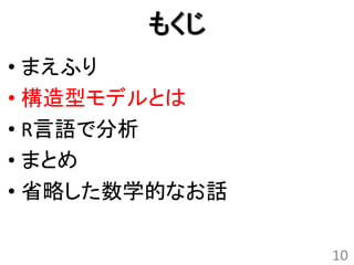 もくじ
• まえふり
• 構造型モデルとは
• R言語で分析
• まとめ
• 省略した数学的なお話

               10
 