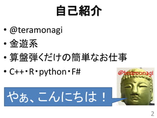 自己紹介
• @teramonagi
• 金遊系
• 算盤弾くだけの簡単なお仕事
• C++・R・python・F#

やぁ、こんにちは！
                    2
 