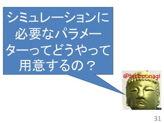 シミュレーションに
 必要なパラメー
ターってどうやって
 用意するの？


            31
 