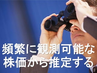 頻繁に観測可能な
株価から推定する
       33
 