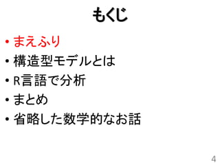 もくじ
• まえふり
• 構造型モデルとは
• R言語で分析
• まとめ
• 省略した数学的なお話

               4
 