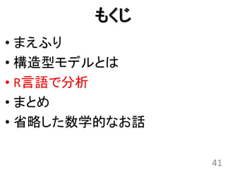 もくじ
• まえふり
• 構造型モデルとは
• R言語で分析
• まとめ
• 省略した数学的なお話

               41
 