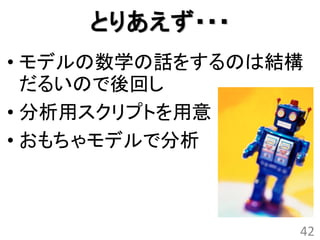 とりあえず・・・
• モデルの数学の話をするのは結構
  だるいので後回し
• 分析用スクリプトを用意
• おもちゃモデルで分析



                42
 