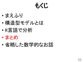 もくじ
• まえふり
• 構造型モデルとは
• R言語で分析
• まとめ
• 省略した数学的なお話

               56
 