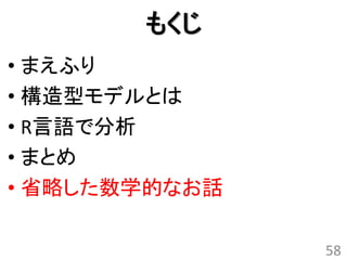 もくじ
• まえふり
• 構造型モデルとは
• R言語で分析
• まとめ
• 省略した数学的なお話

               58
 