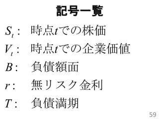 記号一覧
St : 時点tでの株価
Vt : 時点tでの企業価値
B:   負債額面
r:   無リスク金利
T:   負債満期
                 59
 
