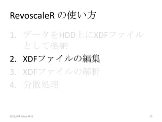 RevoscaleR の使い方
1. データをHDD上にXDFファイル
   として格納
2. XDFファイルの編集
3. XDFファイルの解析
4. 分散処理


2012/8/4 Tokyo.R#25   20
 