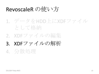 RevoscaleR の使い方
1. データをHDD上にXDFファイル
   として格納
2. XDFファイルの編集
3. XDFファイルの解析
4. 分散処理


2012/8/4 Tokyo.R#25   23
 
