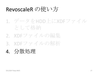 RevoscaleR の使い方
1. データをHDD上にXDFファイル
   として格納
2. XDFファイルの編集
3. XDFファイルの解析
4. 分散処理


2012/8/4 Tokyo.R#25   27
 