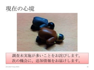 現在の心境




        調査未実施が多いことをお詫びします。
        次の機会に、追加情報をお届けします。
2012/8/4 Tokyo.R#25          30
 