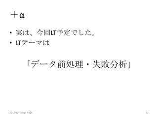 ＋α
• 実は、今回LT予定でした。
• LTテーマは


          「データ前処理・失敗分析」




2012/8/4 Tokyo.R#25       32
 