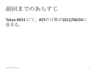 前回までのあらすじ
Tokyo.R#24 にて、#25の日程が2012/08/04に
決まる。




2012/8/4 Tokyo.R#25                4
 