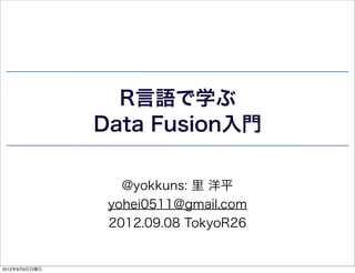 R言語で学ぶ
               Data Fusion入門

                  @yokkuns: 里 洋平
                yohei0511@gmail.com
                2012.09.08 TokyoR26


2012年9月9日日曜日
 