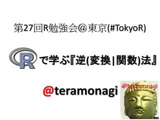 第27回R勉強会＠東京(#TokyoR)


   で学ぶ『逆(変換|関数)法』

    @teramonagi
 