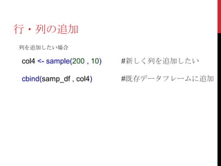 行・列の追加
列を追加したい場合

col4 <- sample(200 , 10)   #新しく列を追加したい

cbind(samp_df , col4)      #既存データフレームに追加
 