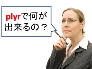 10
plyrで何が
出来るの？
 
