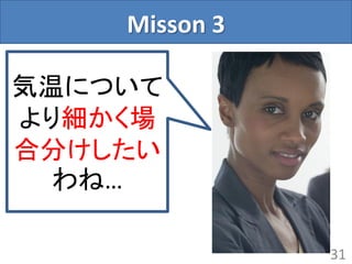 Misson 3
31
気温について
より細かく場
合分けしたい
わね…
 