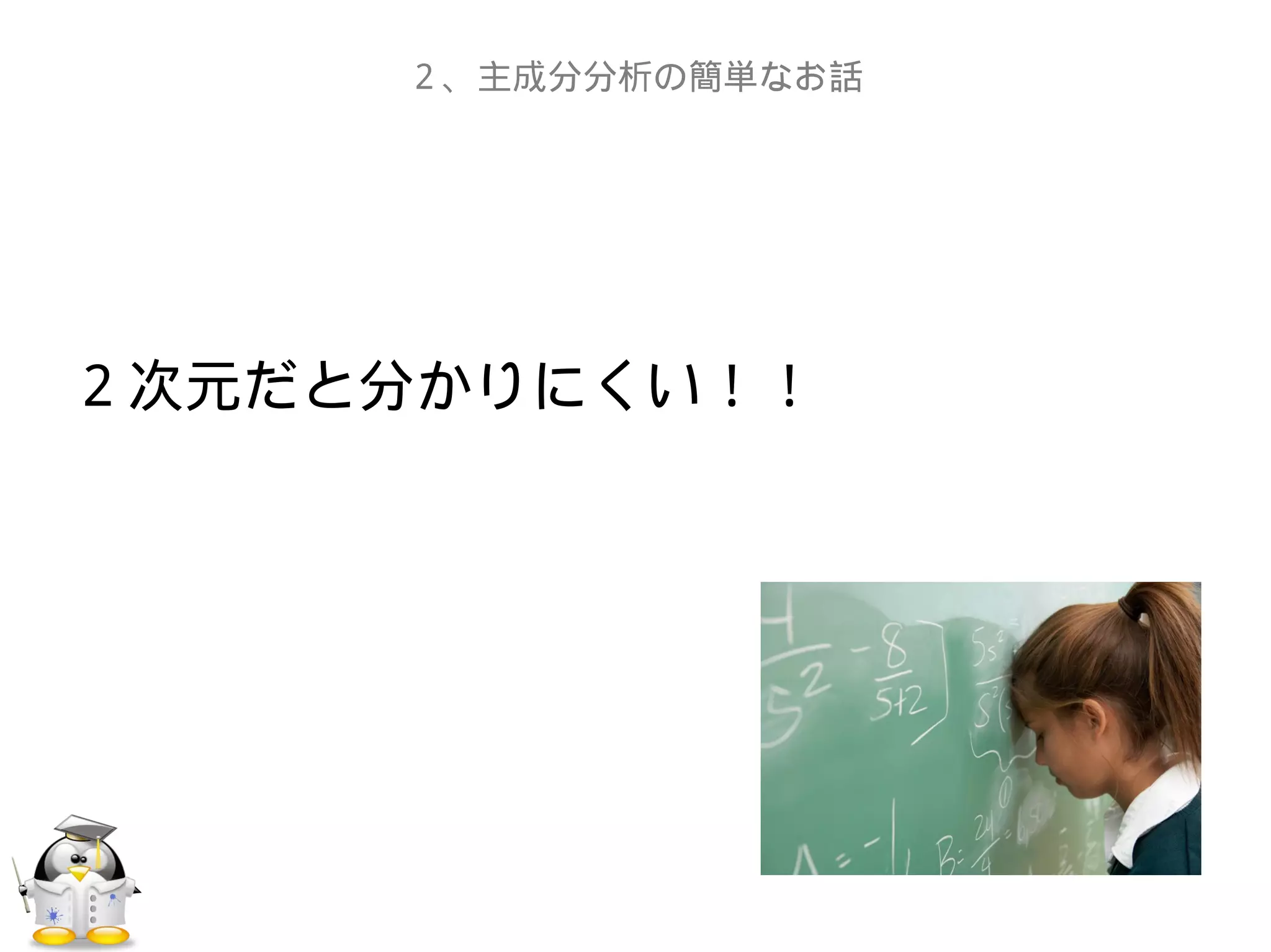 ２次元だと分かりにくい！！
　
２、主成分分析の簡単なお話
 
