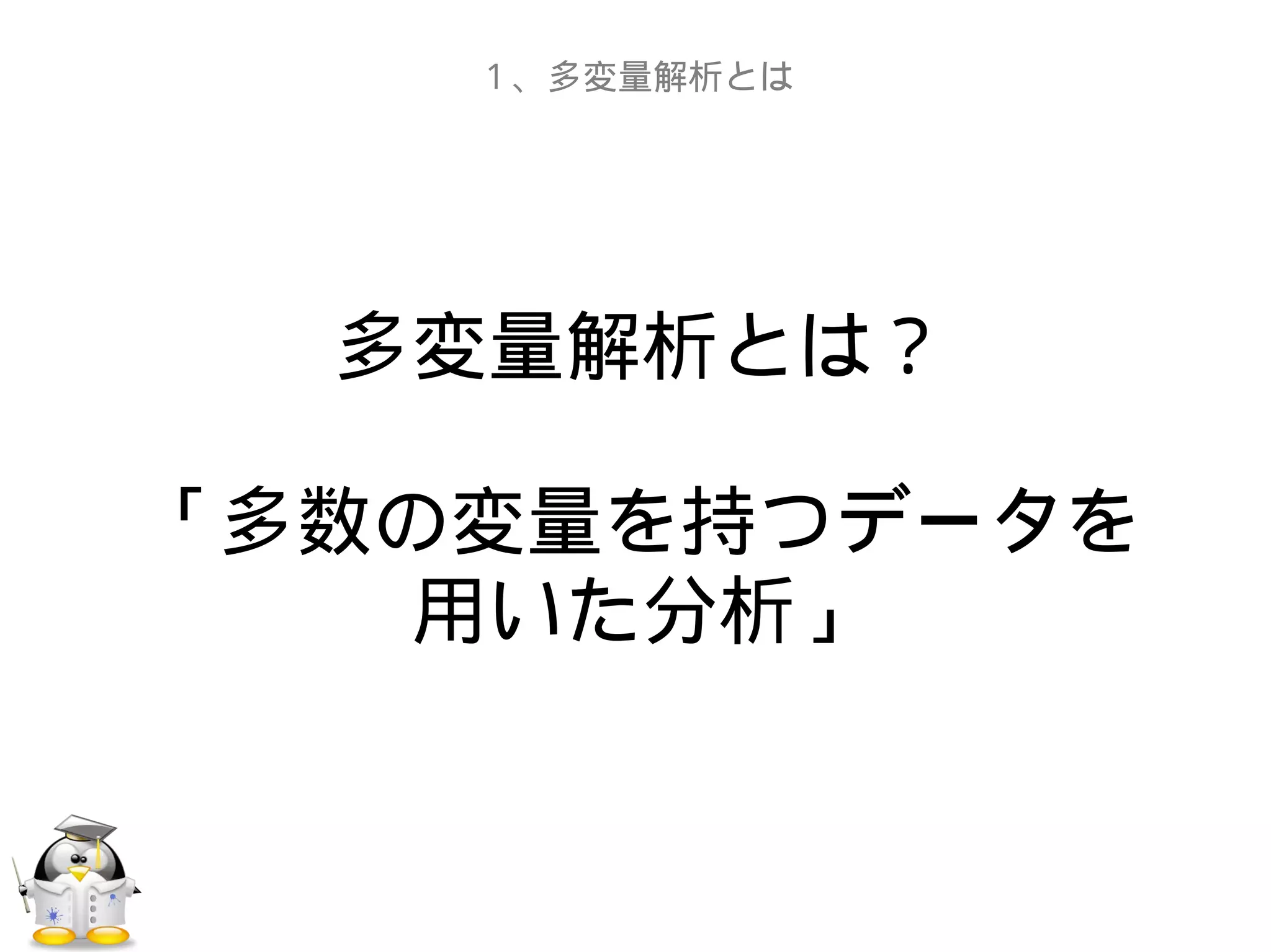 多変量解析とは？
「多数の変量を持つデータを
用いた分析」
１、多変量解析とは
 