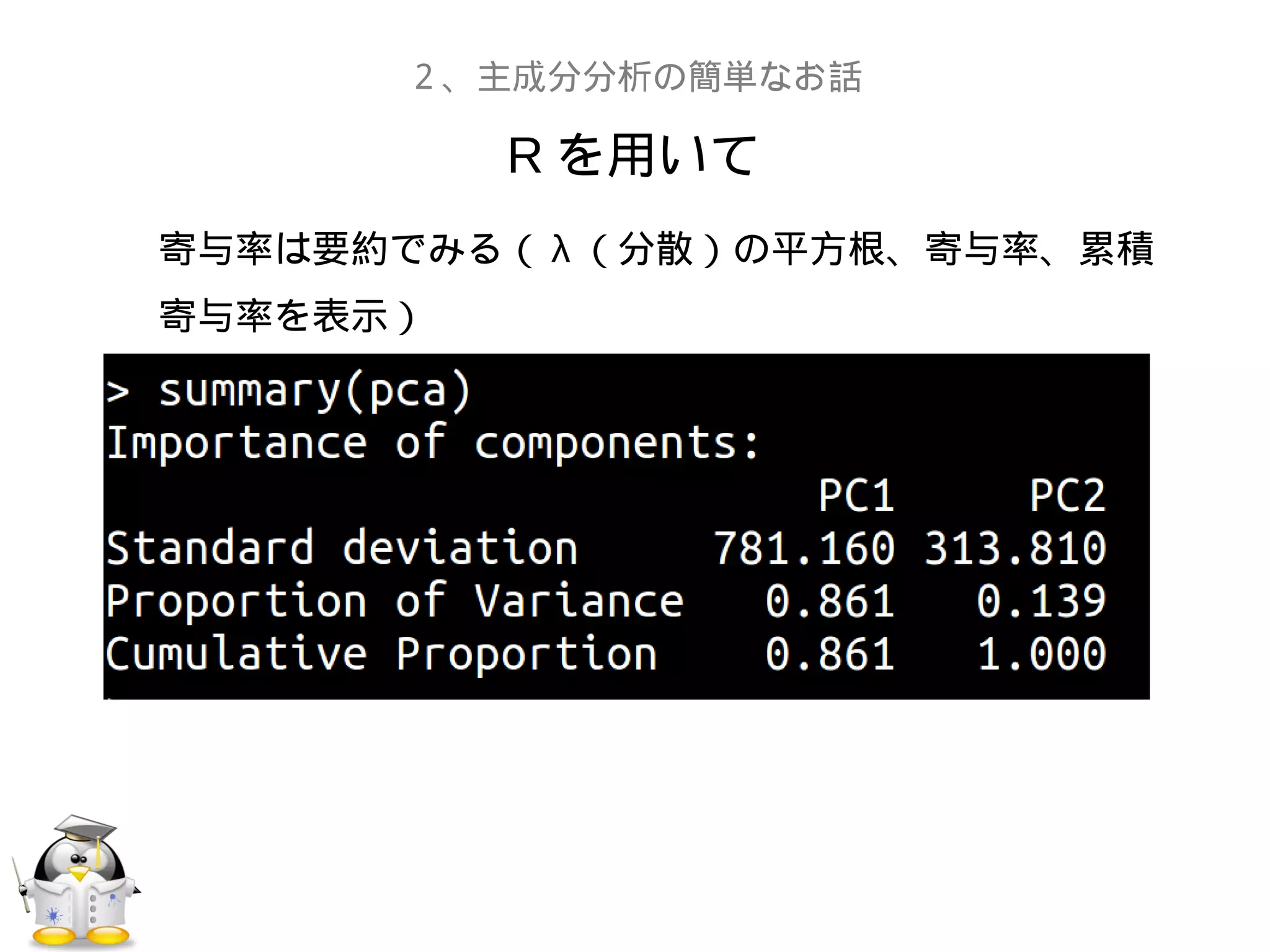 R を用いて
２、主成分分析の簡単なお話
寄与率は要約でみる（ λ （分散）の平方根、寄与率、累積
寄与率を表示）
 