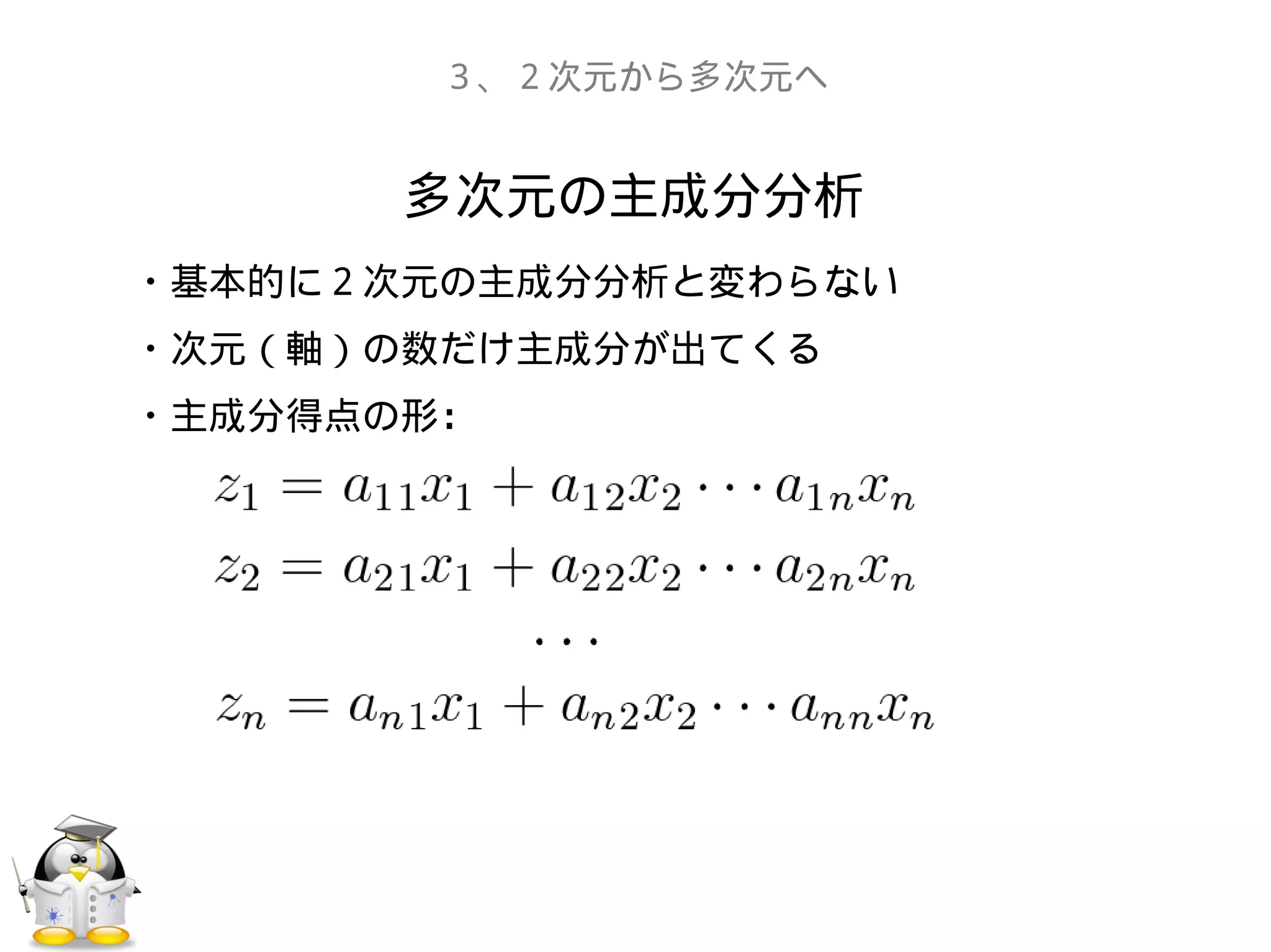 多次元の主成分分析
３、２次元から多次元へ
・基本的に２次元の主成分分析と変わらない
・次元（軸）の数だけ主成分が出てくる
・主成分得点の形：
 
