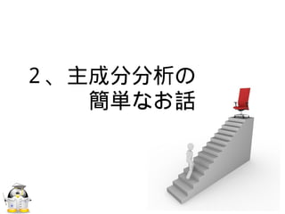 ２、主成分分析の
　　　簡単なお話
 