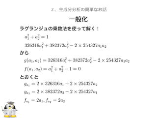 一般化
２、主成分分析の簡単なお話
ラグランジュの乗数法を使って解く！
から
とおくと
 