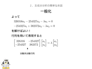 一般化
２、主成分分析の簡単なお話
よって
を解けばよい！
行列を用いて表現すると
分散共分散行列
 